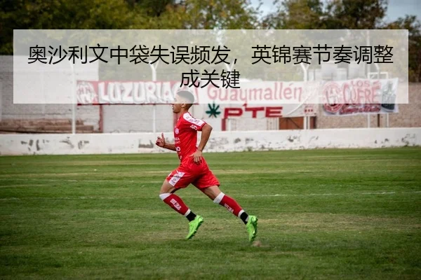 奥沙利文中袋失误频发，英锦赛节奏调整成关键